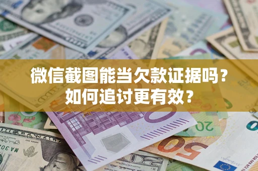 济南微信截图能当欠款证据吗？如何追讨更有效？