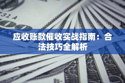 济南应收账款催收实战指南：合法技巧全解析