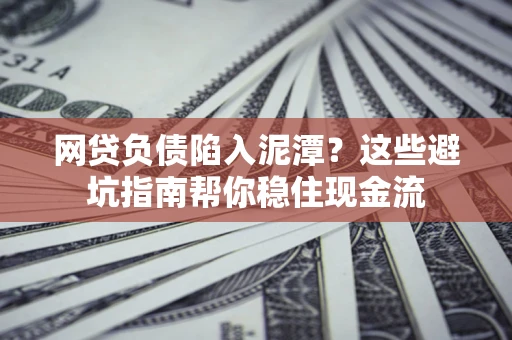 济南网贷负债陷入泥潭？这些避坑指南帮你稳住现金流