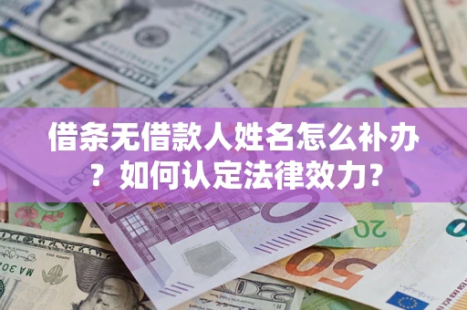 济南借条无借款人姓名怎么补办？如何认定法律效力？