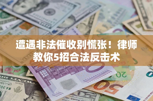 济南遭遇非法催收别慌张！律师教你5招合法反击术
