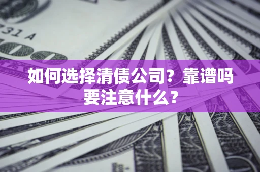 济南如何选择清债公司？靠谱吗要注意什么？