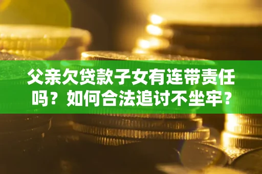 济南父亲欠贷款子女有连带责任吗？如何合法追讨不坐牢？
