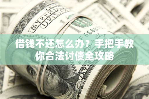 济南借钱不还怎么办？手把手教你合法讨债全攻略