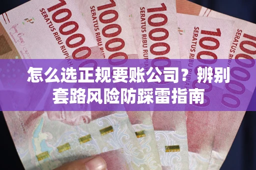 济南怎么选正规要账公司？辨别套路风险防踩雷指南