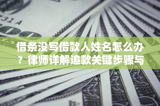 济南借条没写借款人姓名怎么办？律师详解追款关键步骤与证据链构建
