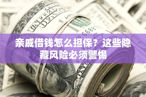 济南亲戚借钱怎么担保？这些隐藏风险必须警惕