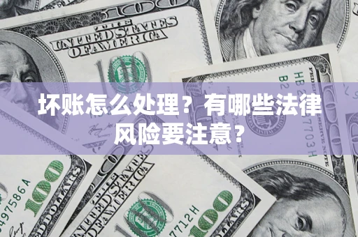 济南坏账怎么处理？有哪些法律风险要注意？