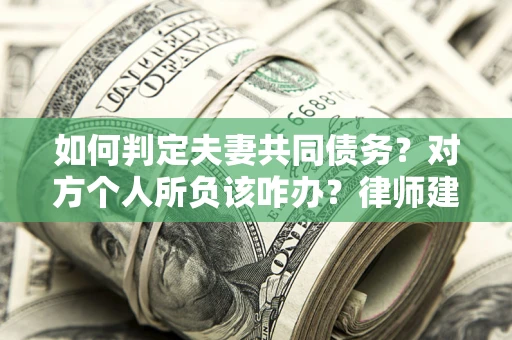 济南如何判定夫妻共同债务？对方个人所负该咋办？律师建议