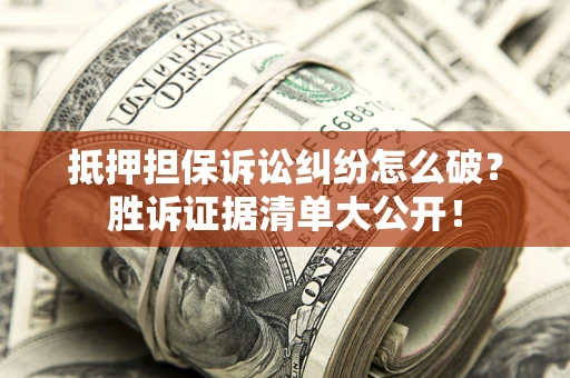 济南抵押担保诉讼纠纷怎么破？胜诉证据清单大公开！
