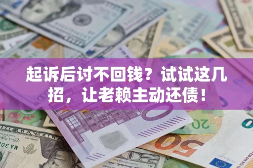 济南起诉后讨不回钱？试试这几招，让老赖主动还债！