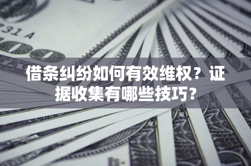 济南借条纠纷如何有效维权？证据收集有哪些技巧？