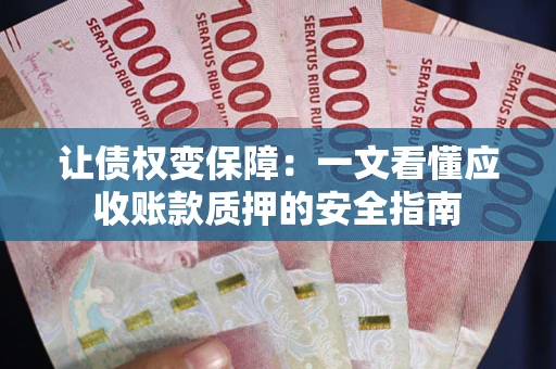 济南让债权变保障：一文看懂应收账款质押的安全指南
