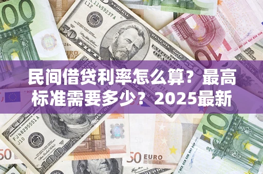 济南民间借贷利率怎么算？最高标准需要多少？2025最新避坑指南
