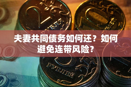 济南夫妻共同债务如何还？如何避免连带风险？