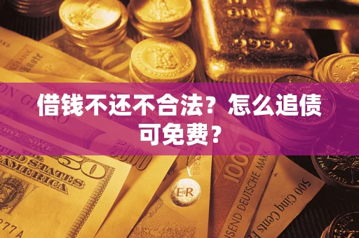 济南借钱不还不合法？怎么追债可免费？