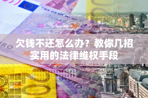 济南欠钱不还怎么办？教你几招实用的法律维权手段