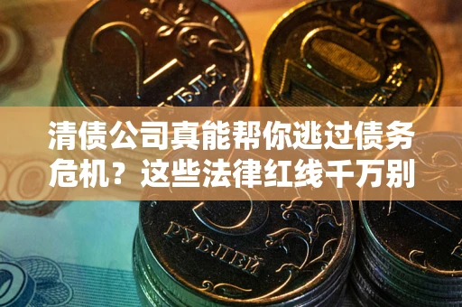 济南清债公司真能帮你逃过债务危机？这些法律红线千万别踩