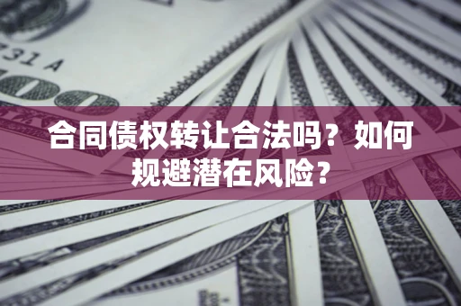 济南合同债权转让合法吗?如何规避潜在风险? 济南合同债权转让合法吗?如何规避潜在风险?