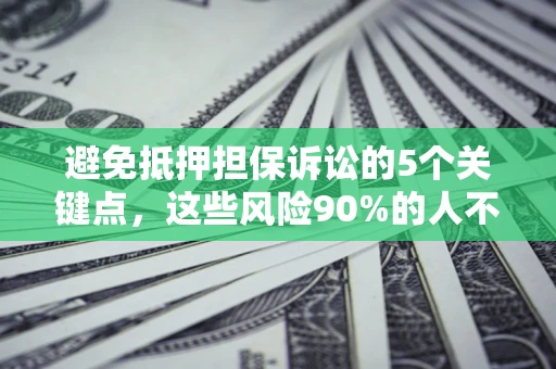 济南避免抵押担保诉讼的5个关键点，这些风险90%的人不知道！