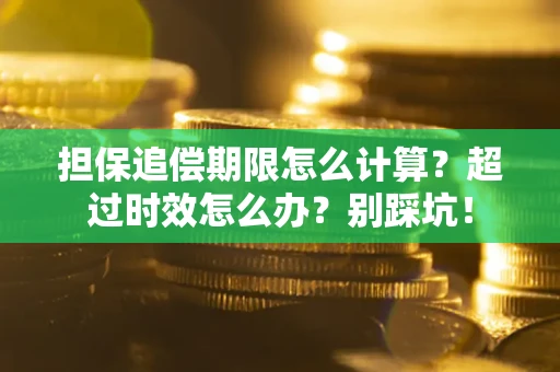 济南担保追偿期限怎么计算？超过时效怎么办？别踩坑！
