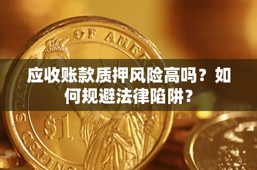 济南应收账款质押风险高吗？如何规避法律陷阱？