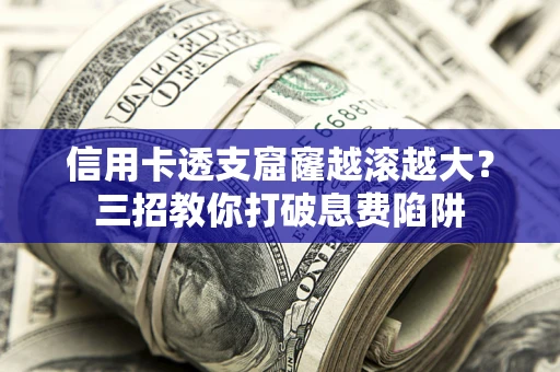 济南信用卡透支窟窿越滚越大？三招教你打破息费陷阱