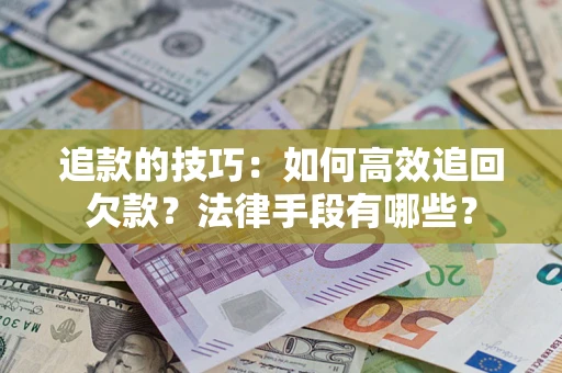 济南追款的技巧：如何高效追回欠款？法律手段有哪些？