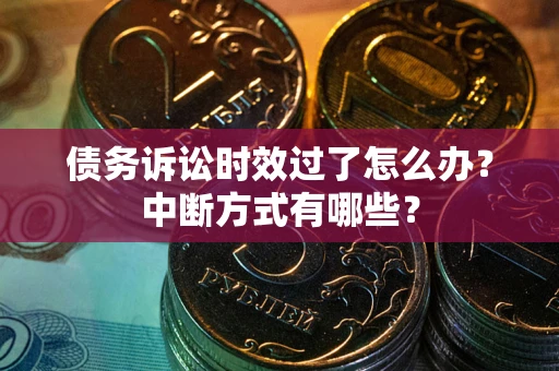 济南债务诉讼时效过了怎么办？中断方式有哪些？