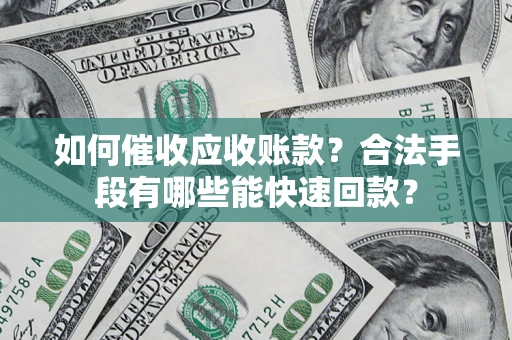 济南如何催收应收账款？合法手段有哪些能快速回款？