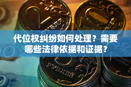 济南代位权纠纷如何处理？需要哪些法律依据和证据？