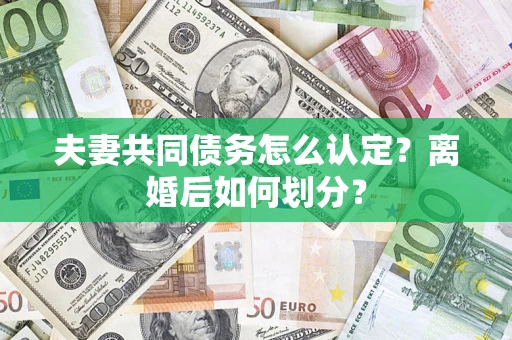 济南夫妻共同债务怎么认定？离婚后如何划分？