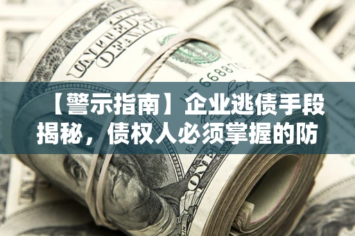 济南【警示指南】企业逃债手段揭秘，债权人必须掌握的防坑宝典