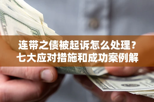 济南连带之债被起诉怎么处理？七大应对措施和成功案例解析