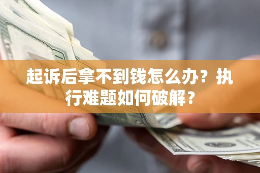 济南起诉后拿不到钱怎么办?执行难题如何破解? 济南起诉后拿不到钱怎么办?执行难题如何破解?