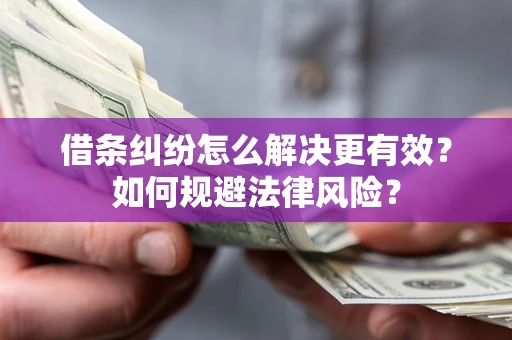 济南借条纠纷怎么解决更有效？如何规避法律风险？