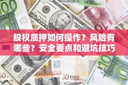 济南股权质押如何操作？风险有哪些？安全要点和避坑技巧？