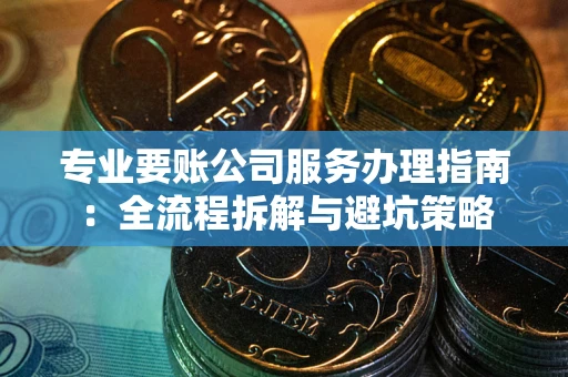 济南专业要账公司服务办理指南：全流程拆解与避坑策略