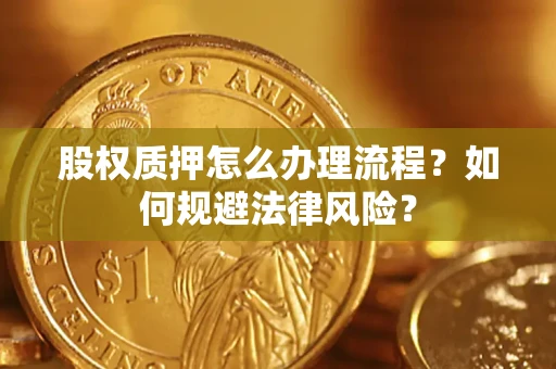 济南股权质押怎么办理流程？如何规避法律风险？