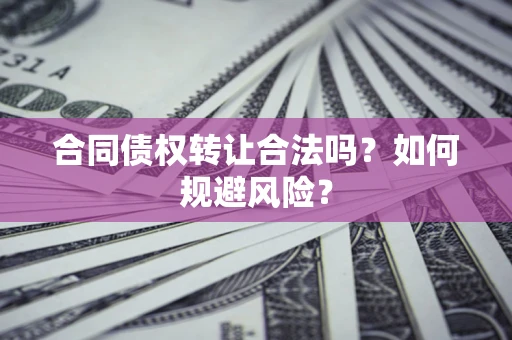 济南合同债权转让合法吗?如何规避风险? 济南合同债权转让合法吗?如何规避风险?