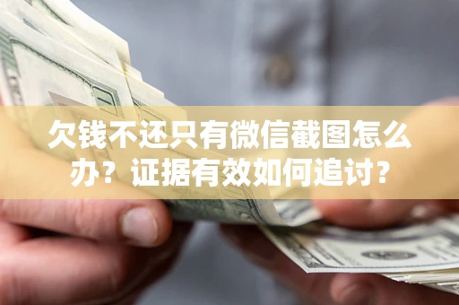 济南欠钱不还只有微信截图怎么办？证据有效如何追讨？