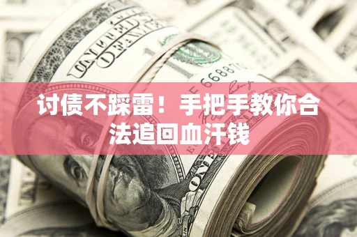 济南讨债不踩雷！手把手教你合法追回血汗钱