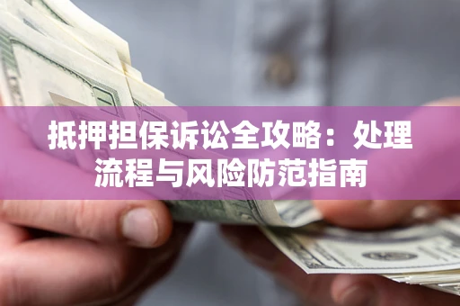 济南抵押担保诉讼全攻略：处理流程与风险防范指南