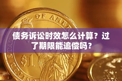 济南债务诉讼时效怎么计算？过了期限能追偿吗？