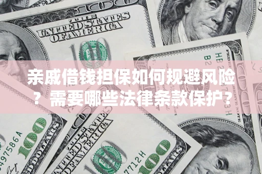 济南亲戚借钱担保如何规避风险？需要哪些法律条款保护？