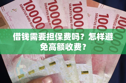 济南借钱需要担保费吗？怎样避免高额收费？