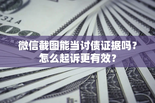 济南微信截图能当讨债证据吗？怎么起诉更有效？