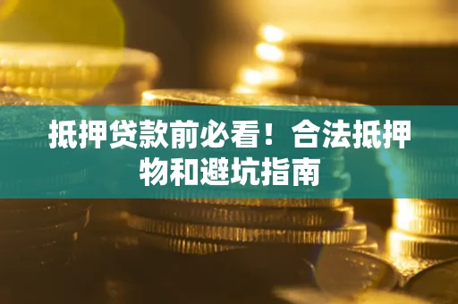 济南抵押贷款前必看！合法抵押物和避坑指南