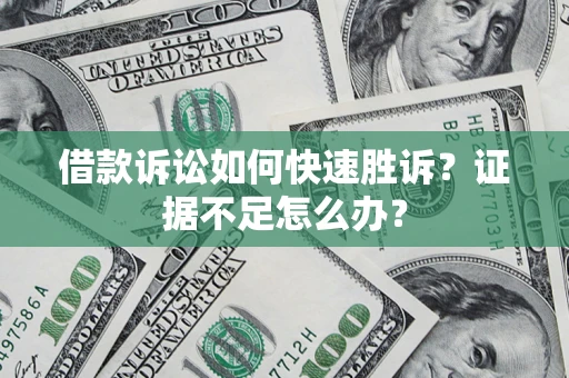 济南借款诉讼如何快速胜诉？证据不足怎么办？