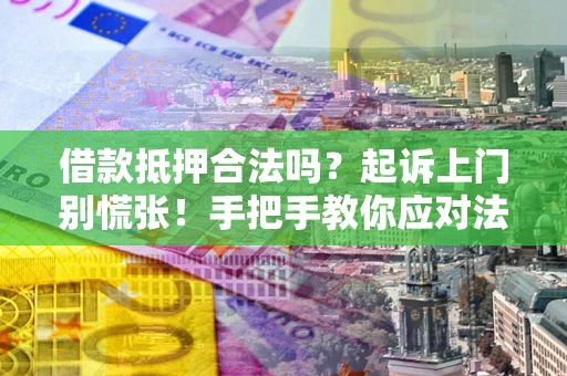 济南借款抵押合法吗？起诉上门别慌张！手把手教你应对法律程序